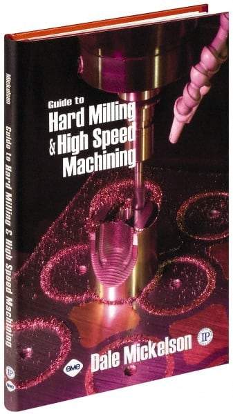 Industrial Press - Guide to Hard Milling & High Speed Machining Publication, 1st Edition - by Dale Mickelson, Industrial Press, 2006 - Benchmark Tooling