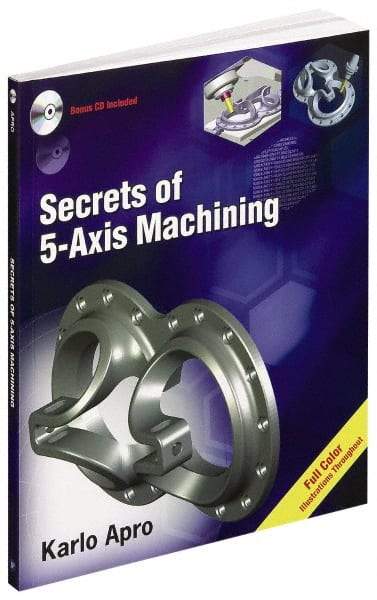 Industrial Press - Secrets of 5-Axis Machining Publication with CD-ROM, 1st Edition - by Karlo Apro, Industrial Press Inc., 2008 - Benchmark Tooling